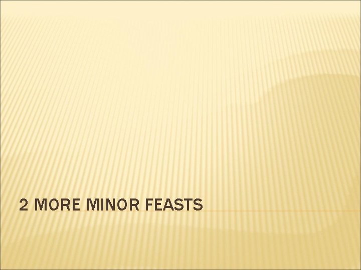 2 MORE MINOR FEASTS 2 MORE MINOR FEASTS