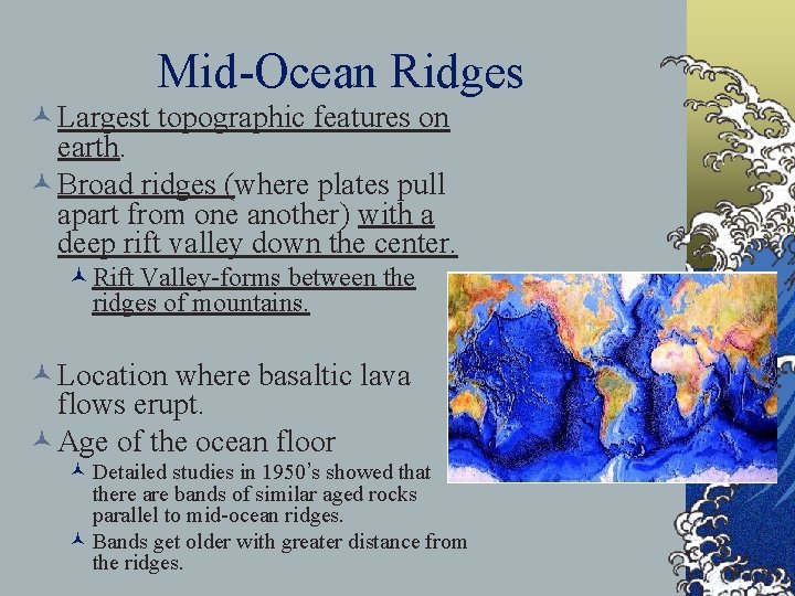 Mid-Ocean Ridges © Largest topographic features on earth. © Broad ridges (where plates pull