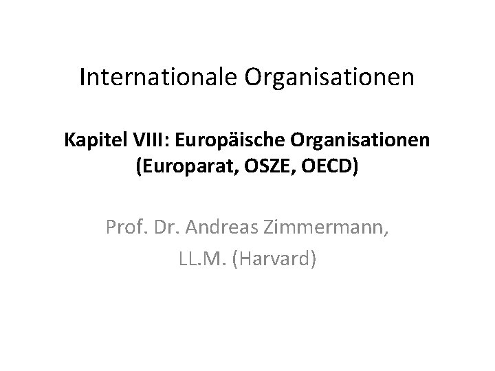 Internationale Organisationen Kapitel VIII: Europäische Organisationen (Europarat, OSZE, OECD) Prof. Dr. Andreas Zimmermann, LL.