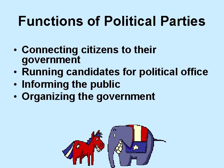 Functions of Political Parties • Connecting citizens to their government • Running candidates for