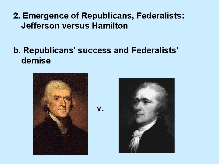 2. Emergence of Republicans, Federalists: Jefferson versus Hamilton b. Republicans' success and Federalists' demise