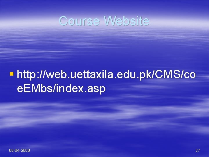 Course Website § http: //web. uettaxila. edu. pk/CMS/co e. EMbs/index. asp 08 -04 -2008