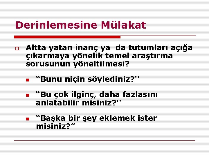 Derinlemesine Mülakat o Altta yatan inanç ya da tutumları açığa çıkarmaya yönelik temel araştırma