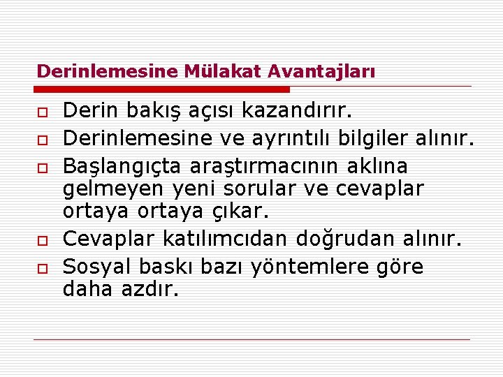 Derinlemesine Mülakat Avantajları o o o Derin bakış açısı kazandırır. Derinlemesine ve ayrıntılı bilgiler