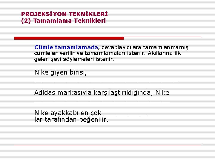 PROJEKSİYON TEKNİKLERİ (2) Tamamlama Teknikleri Cümle tamamlamada, cevaplayıcılara tamamlanmamış cümleler verilir ve tamamlamaları istenir.