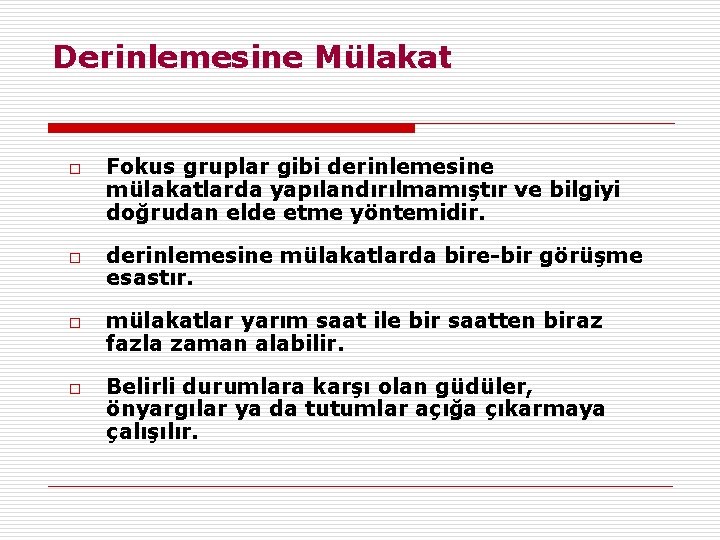 Derinlemesine Mülakat o o Fokus gruplar gibi derinlemesine mülakatlarda yapılandırılmamıştır ve bilgiyi doğrudan elde