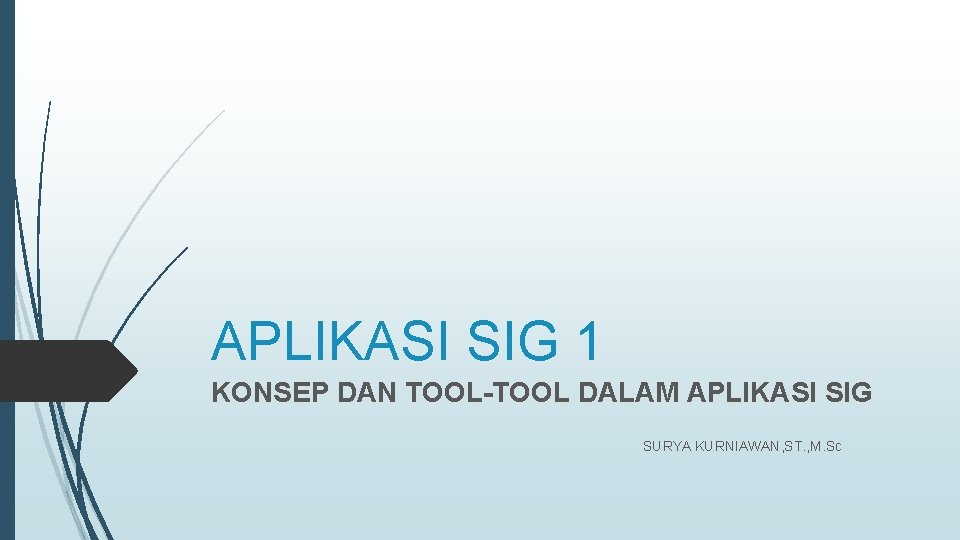 APLIKASI SIG 1 KONSEP DAN TOOL-TOOL DALAM APLIKASI SIG SURYA KURNIAWAN, ST. , M.