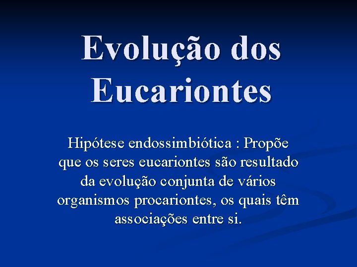 Evolução dos Eucariontes Hipótese endossimbiótica : Propõe que os seres eucariontes são resultado da