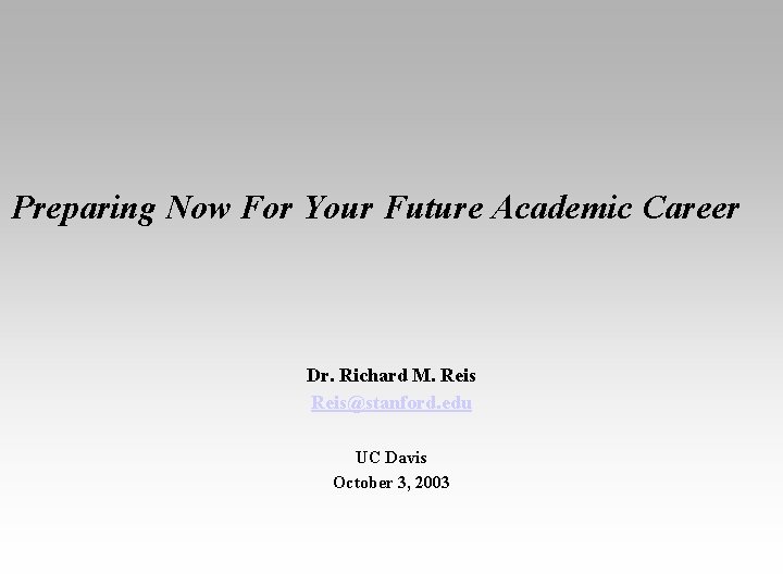 Preparing Now For Your Future Academic Career Dr. Richard M. Reis@stanford. edu UC Davis