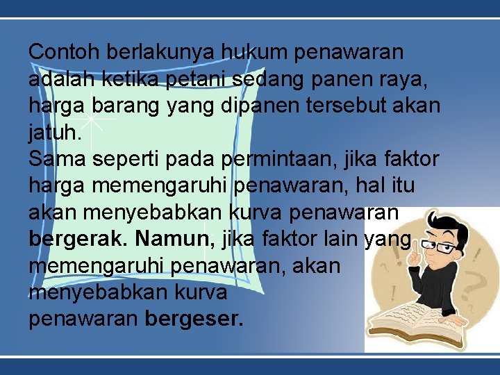 Contoh berlakunya hukum penawaran adalah ketika petani sedang panen raya, harga barang yang dipanen