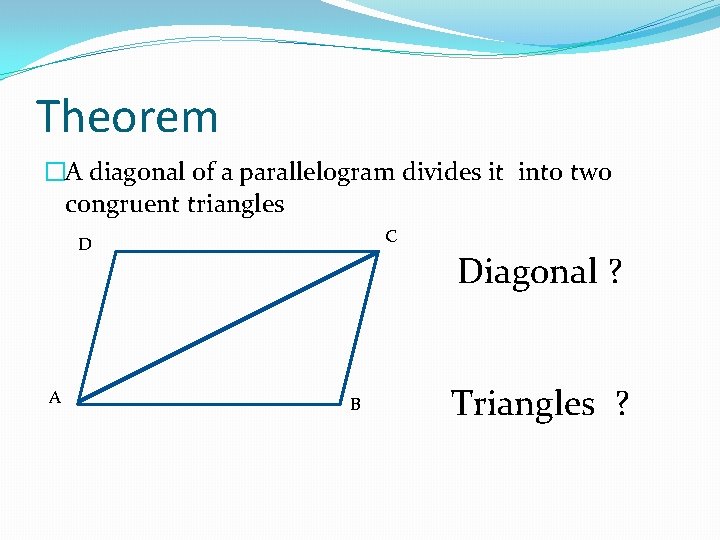 Theorem �A diagonal of a parallelogram divides it into two congruent triangles C D