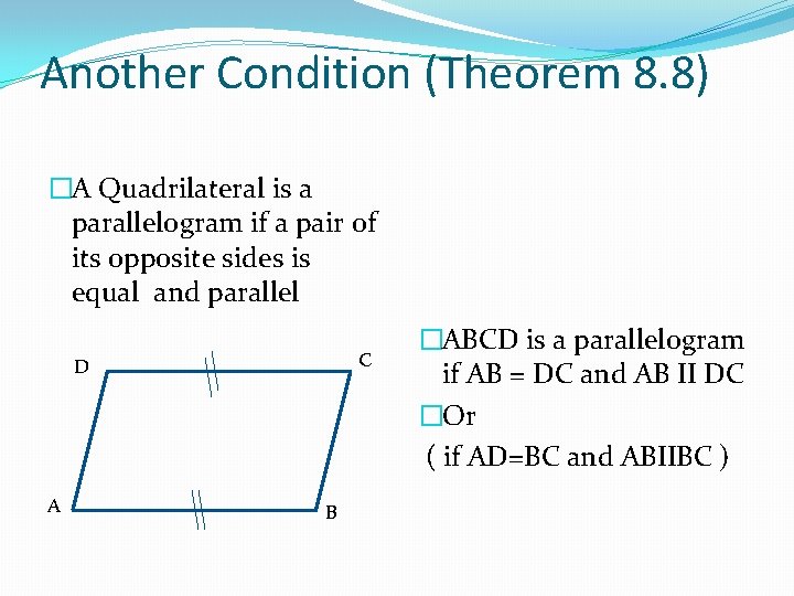 Another Condition (Theorem 8. 8) �A Quadrilateral is a parallelogram if a pair of