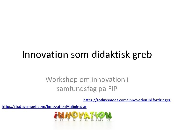 Innovation som didaktisk greb Workshop om innovation i samfundsfag på FIP https: //todaysmeet. com/Innovation.