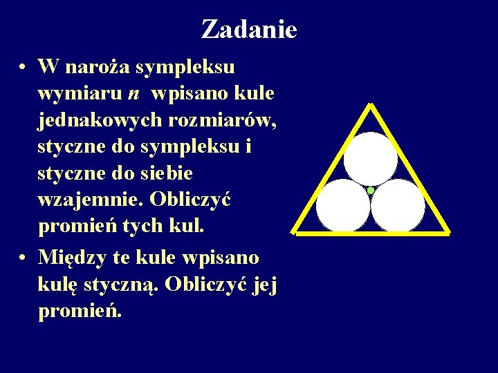 Zadanie • W naroża sympleksu wymiaru n wpisano kule jednakowych rozmiarów, styczne do sympleksu Zadanie • W naroża sympleksu wymiaru n wpisano kule jednakowych rozmiarów, styczne do sympleksu