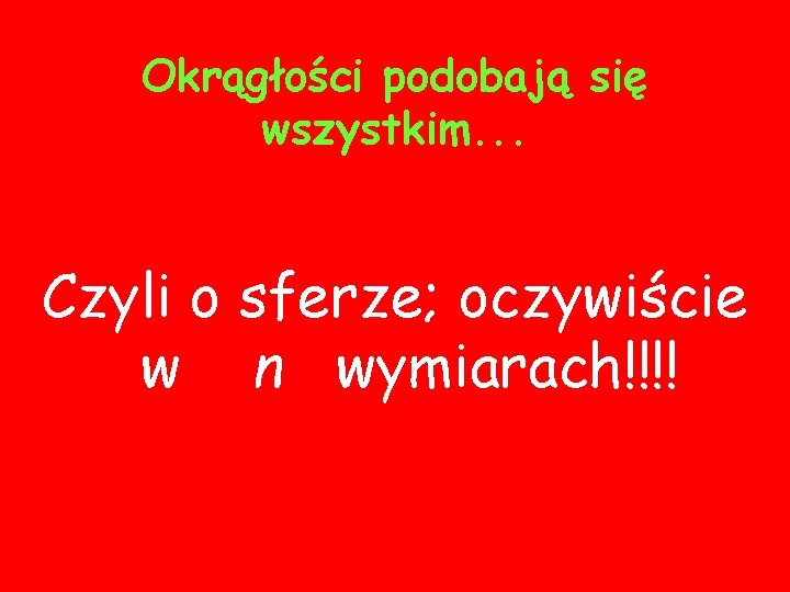 Okrągłości podobają się wszystkim. . . Czyli o sferze; oczywiście w n wymiarach!!!! 