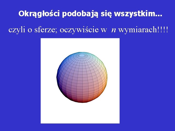 Okrągłości podobają się wszystkim. . czyli o sferze; oczywiście w n wymiarach!!!! 