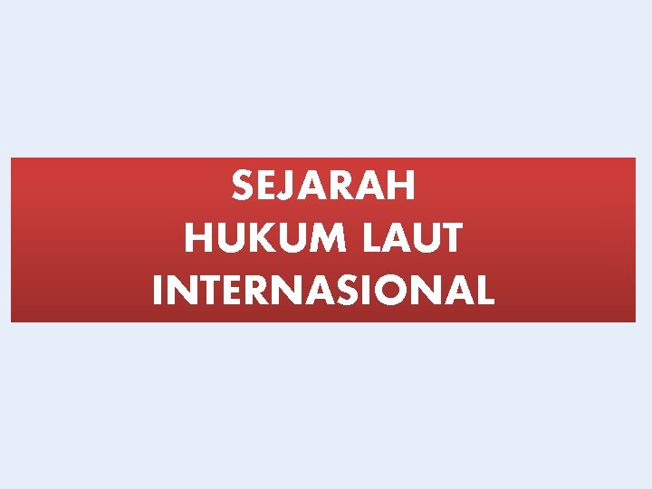 SEJARAH HUKUM LAUT INTERNASIONAL 