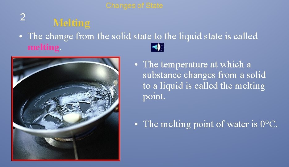 Changes of State 2 Melting • The change from the solid state to the Changes of State 2 Melting • The change from the solid state to the