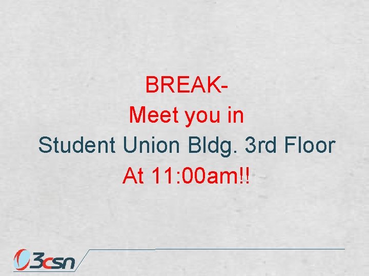 BREAKMeet you in Student Union Bldg. 3 rd Floor At 11: 00 am!! 