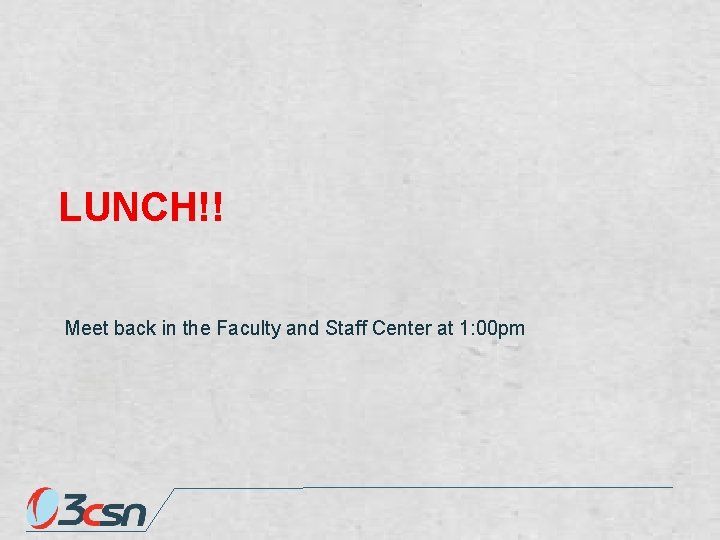LUNCH!! Meet back in the Faculty and Staff Center at 1: 00 pm 