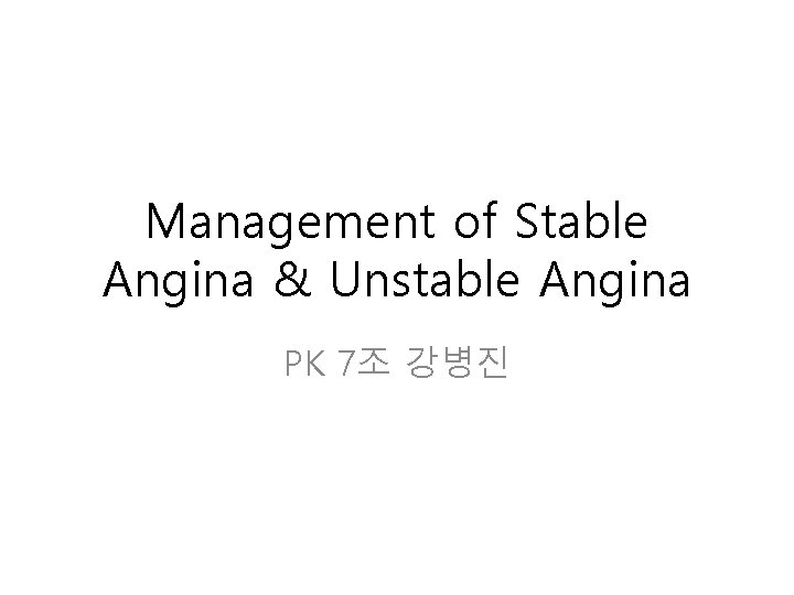 Management of Stable Angina & Unstable Angina PK 7조 강병진 