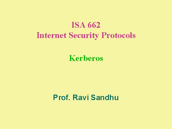 ISA 662 Internet Security Protocols Kerberos Prof. Ravi Sandhu 