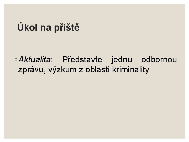 Úkol na příště ◦ Aktualita: Představte jednu odbornou zprávu, výzkum z oblasti kriminality 