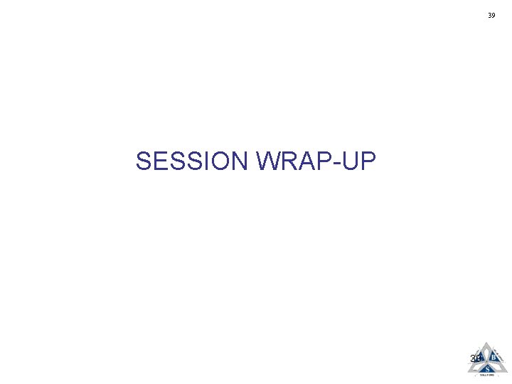 39 SESSION WRAP-UP 39 