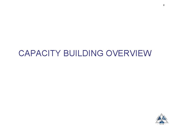 6 CAPACITY BUILDING OVERVIEW 6 