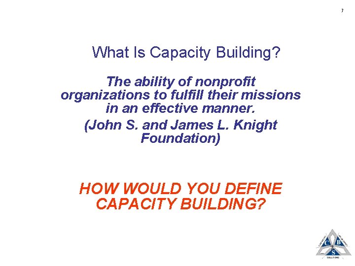 7 What Is Capacity Building? The ability of nonprofit organizations to fulfill their missions