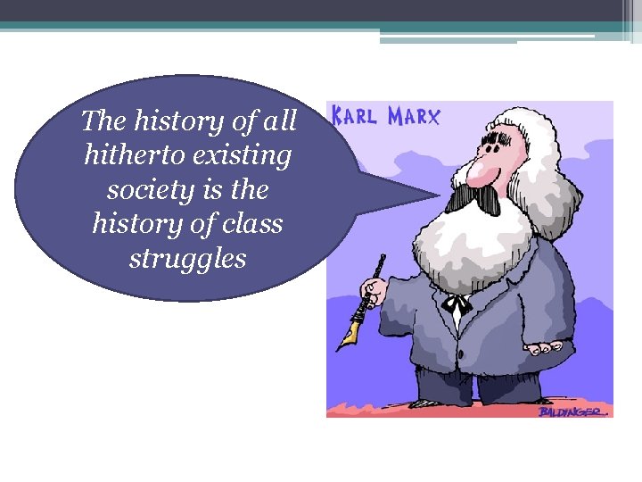 The history of all hitherto existing society is the history of class struggles 