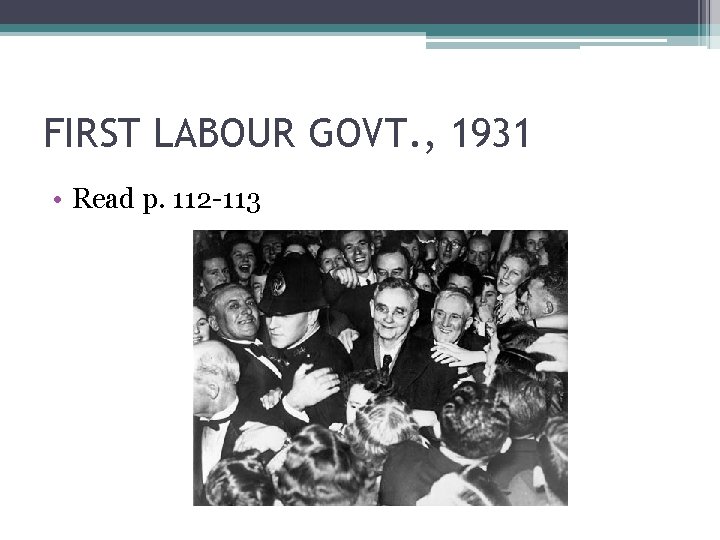 FIRST LABOUR GOVT. , 1931 • Read p. 112 -113 