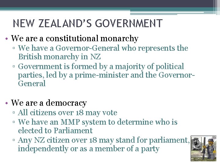 NEW ZEALAND’S GOVERNMENT • We are a constitutional monarchy ▫ We have a Governor-General