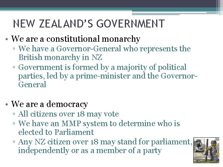 NEW ZEALAND’S GOVERNMENT • We are a constitutional monarchy ▫ We have a Governor-General