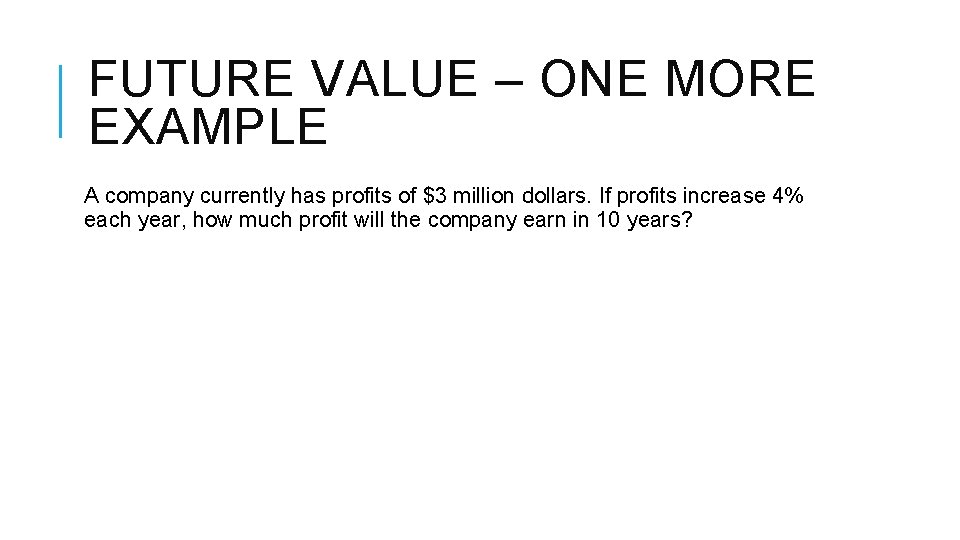 FUTURE VALUE – ONE MORE EXAMPLE A company currently has profits of $3 million