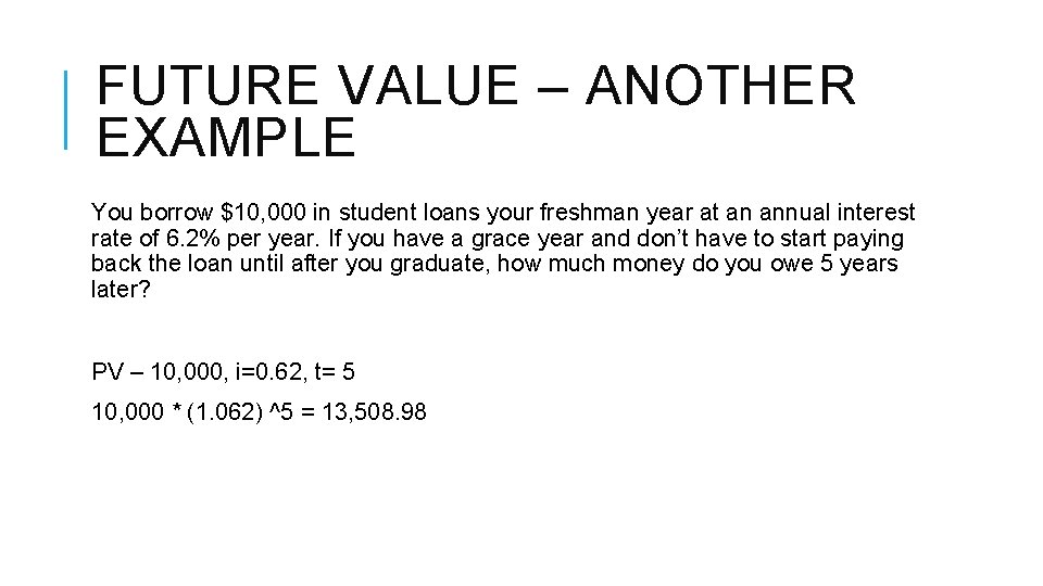 FUTURE VALUE – ANOTHER EXAMPLE You borrow $10, 000 in student loans your freshman