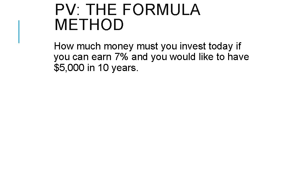 PV: THE FORMULA METHOD How much money must you invest today if you can