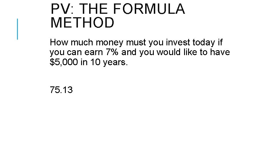 PV: THE FORMULA METHOD How much money must you invest today if you can