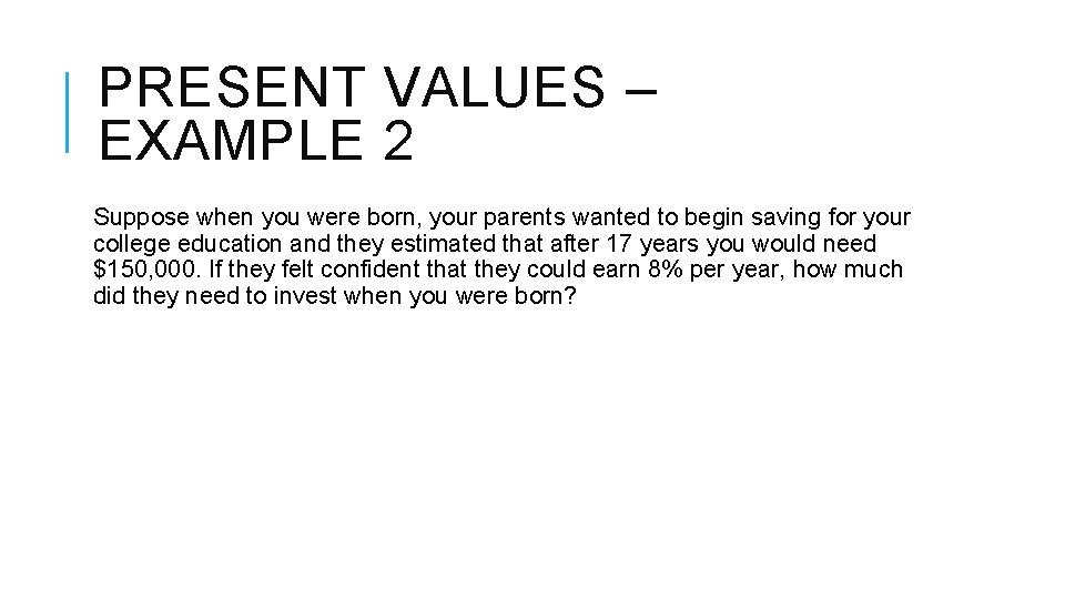 PRESENT VALUES – EXAMPLE 2 Suppose when you were born, your parents wanted to