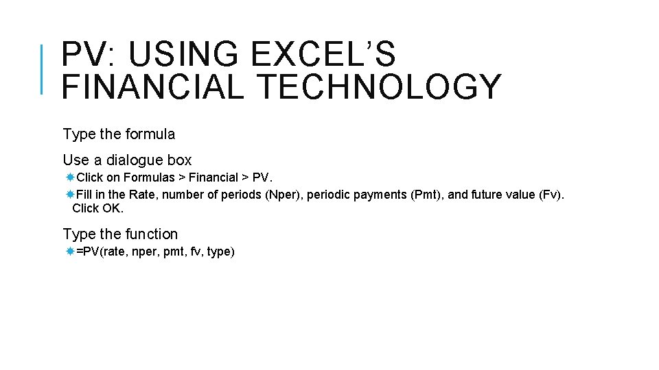 PV: USING EXCEL’S FINANCIAL TECHNOLOGY Type the formula Use a dialogue box Click on