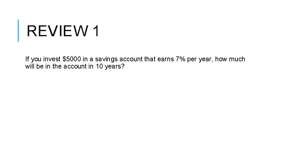 REVIEW 1 If you invest $5000 in a savings account that earns 7% per