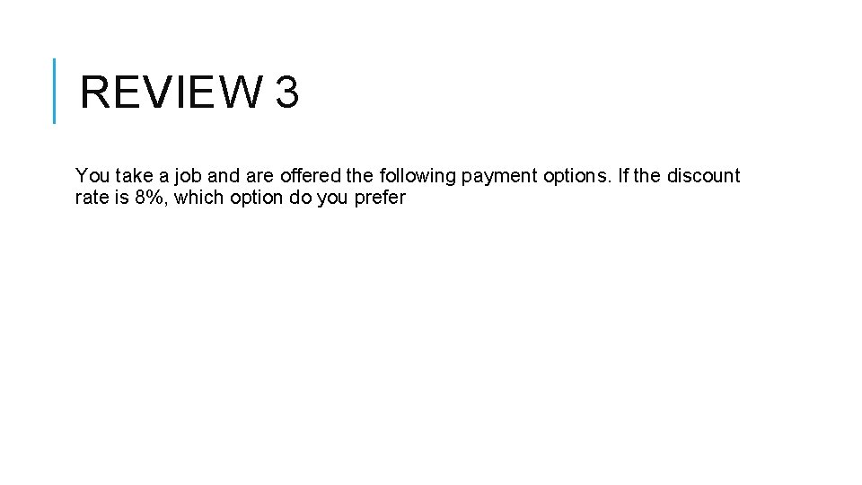 REVIEW 3 You take a job and are offered the following payment options. If