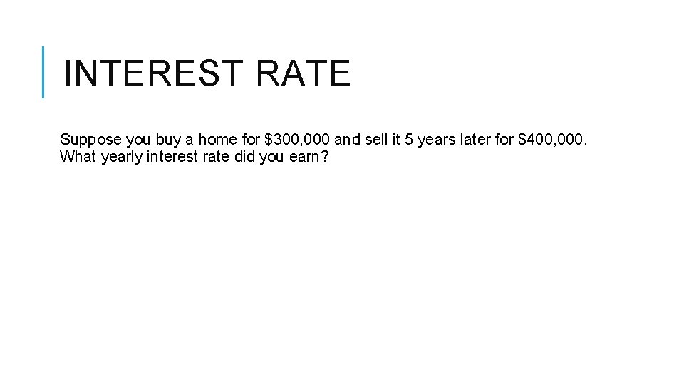 INTEREST RATE Suppose you buy a home for $300, 000 and sell it 5