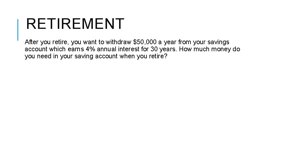 RETIREMENT After you retire, you want to withdraw $50, 000 a year from your