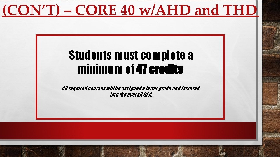 (CON’T) – CORE 40 w/AHD and THD Students must complete a minimum of 47