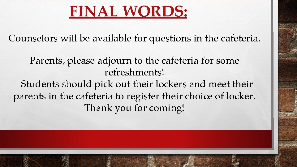 FINAL WORDS: Counselors will be available for questions in the cafeteria. Parents, please adjourn