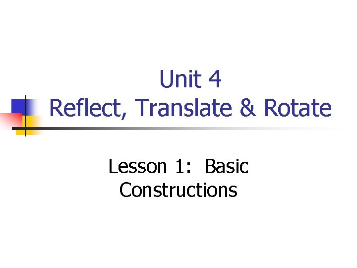 Unit 4 Reflect, Translate & Rotate Lesson 1: Basic Constructions 