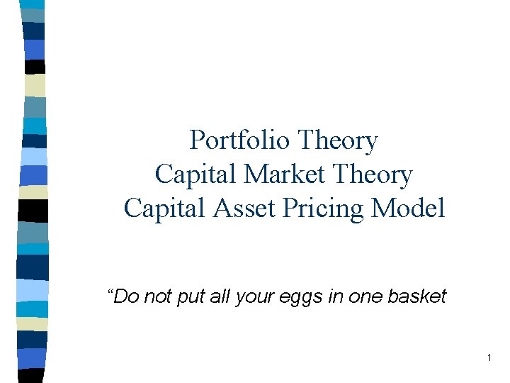 Portfolio Theory Capital Market Theory Capital Asset Pricing Model “Do not put all your