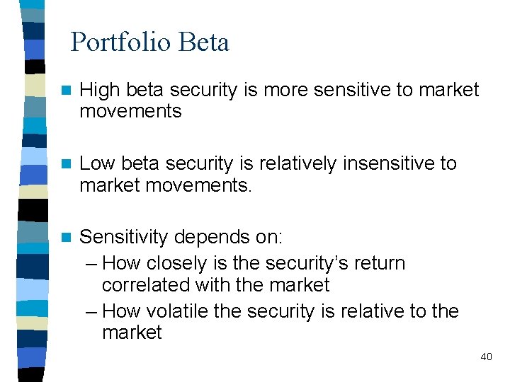 Portfolio Beta n High beta security is more sensitive to market movements n Low