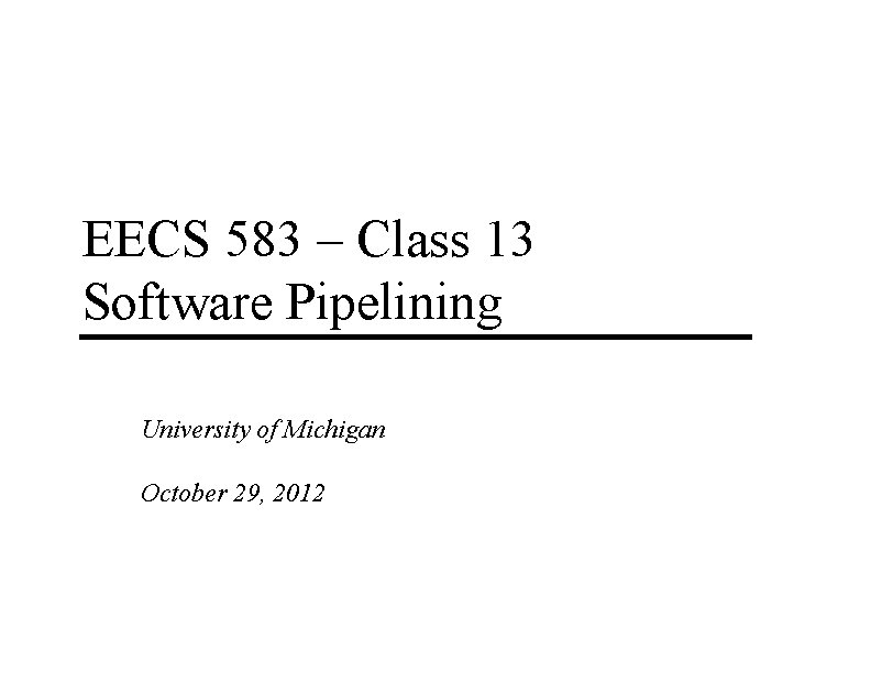 EECS 583 – Class 13 Software Pipelining University of Michigan October 29, 2012 